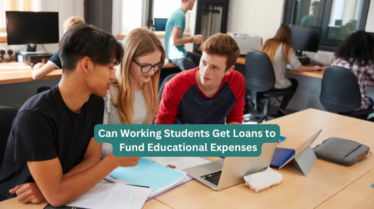 Can Working Students Get Loans to Fund Educational Expenses